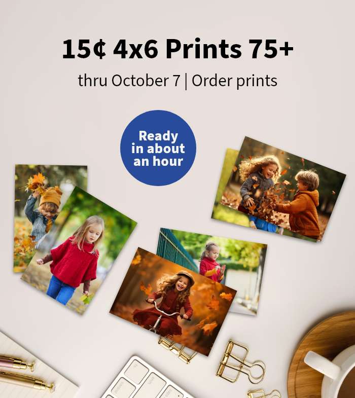 Ready in about an hour. 15¢ 4x6 Prints 75+ thru October 7. Order prints.